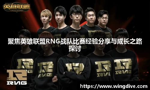 聚焦英雄联盟RNG战队比赛经验分享与成长之路探讨