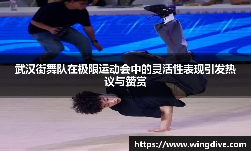 武汉街舞队在极限运动会中的灵活性表现引发热议与赞赏